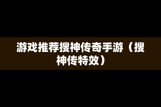 游戏推荐搜神传奇手游（搜神传特效）