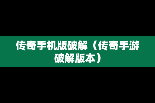 传奇手机版破解（传奇手游破解版本）