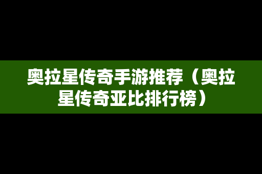 奥拉星传奇手游推荐（奥拉星传奇亚比排行榜）