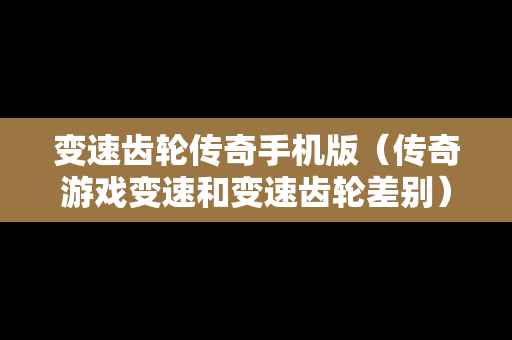 变速齿轮传奇手机版（传奇游戏变速和变速齿轮差别）