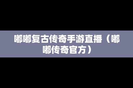 嘟嘟复古传奇手游直播（嘟嘟传奇官方）