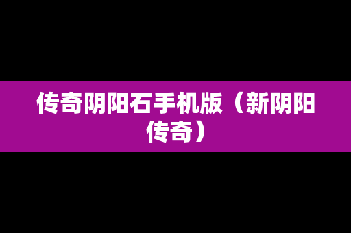 传奇阴阳石手机版（新阴阳传奇）