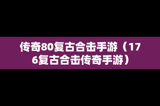 传奇80复古合击手游（176复古合击传奇手游）