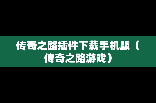 传奇之路插件下载手机版（传奇之路游戏）