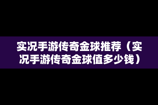 实况手游传奇金球推荐（实况手游传奇金球值多少钱）