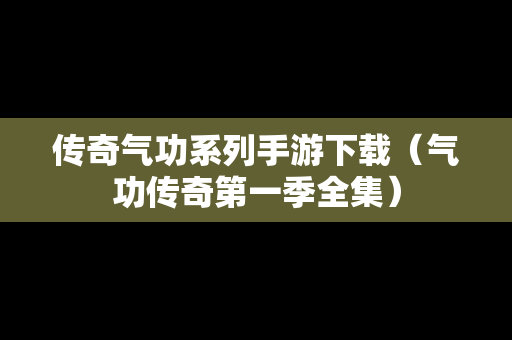 传奇气功系列手游下载（气功传奇第一季全集）