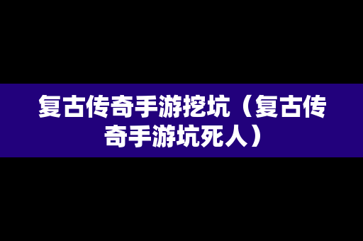 复古传奇手游挖坑（复古传奇手游坑死人）