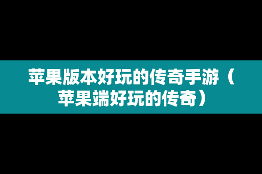 苹果版本好玩的传奇手游（苹果端好玩的传奇）