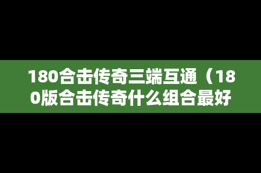 180合击传奇三端互通（180版合击传奇什么组合最好）