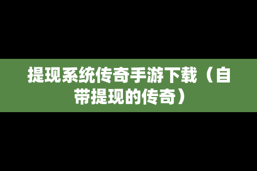 提现系统传奇手游下载（自带提现的传奇）