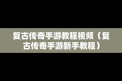 复古传奇手游教程视频（复古传奇手游新手教程）