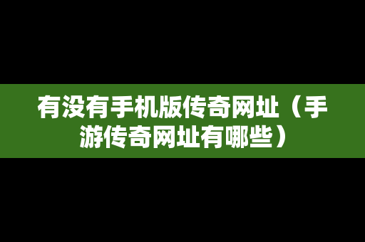 有没有手机版传奇网址（手游传奇网址有哪些）