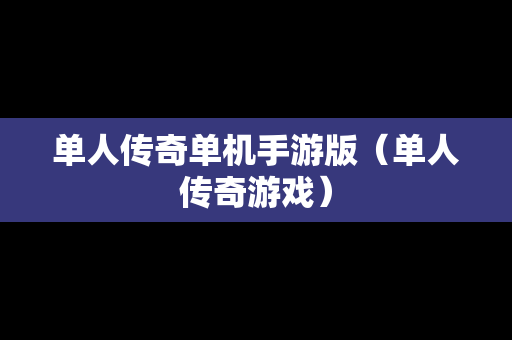 单人传奇单机手游版（单人传奇游戏）
