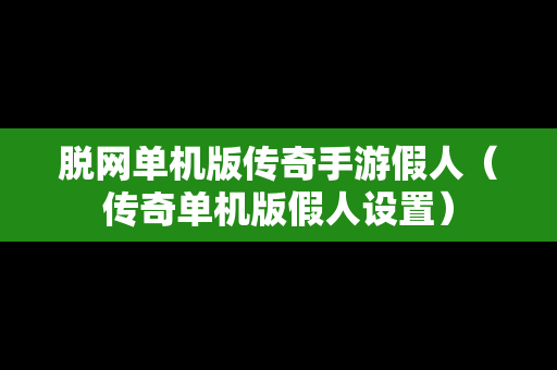 脱网单机版传奇手游假人（传奇单机版假人设置）