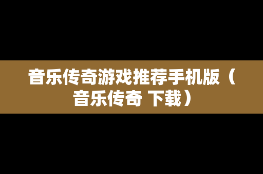 音乐传奇游戏推荐手机版（音乐传奇 下载）