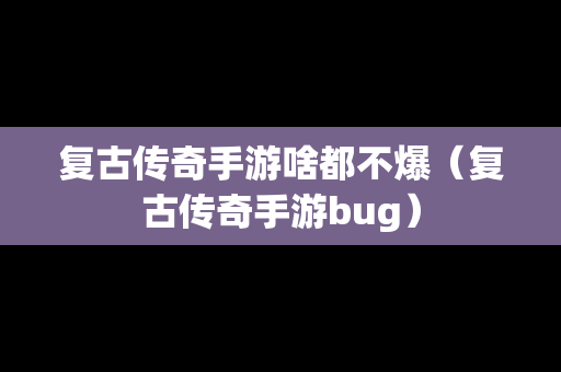 复古传奇手游啥都不爆（复古传奇手游bug）