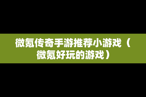 微氪传奇手游推荐小游戏（微氪好玩的游戏）