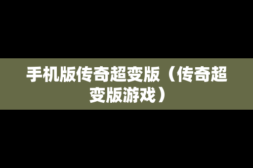 手机版传奇超变版（传奇超变版游戏）