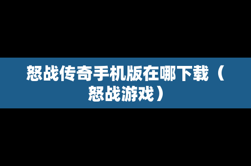 怒战传奇手机版在哪下载（怒战游戏）