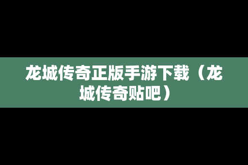 龙城传奇正版手游下载（龙城传奇贴吧）