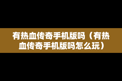 有热血传奇手机版吗（有热血传奇手机版吗怎么玩）