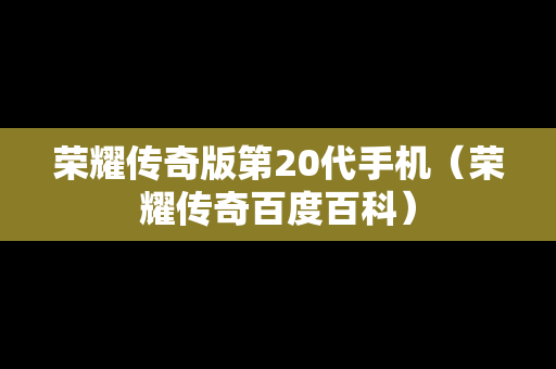 荣耀传奇版第20代手机（荣耀传奇百度百科）