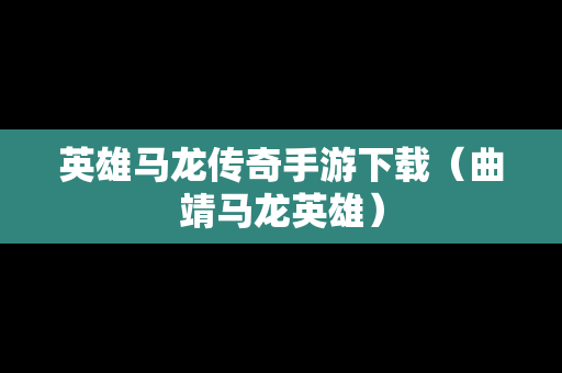 英雄马龙传奇手游下载（曲靖马龙英雄）