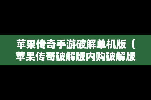 苹果传奇手游破解单机版（苹果传奇破解版内购破解版大全）