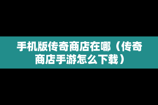 手机版传奇商店在哪（传奇商店手游怎么下载）