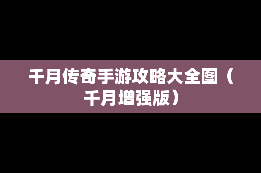 千月传奇手游攻略大全图（千月增强版）