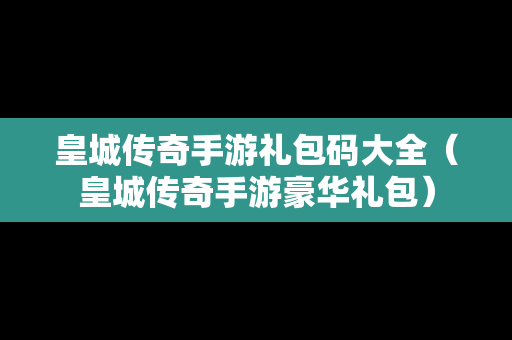 皇城传奇手游礼包码大全（皇城传奇手游豪华礼包）