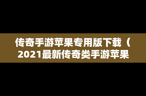 传奇手游苹果专用版下载（2021最新传奇类手游苹果版）