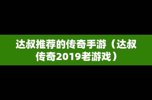达叔推荐的传奇手游（达叔传奇2019老游戏）