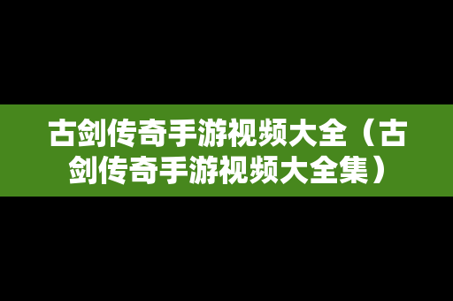 古剑传奇手游视频大全（古剑传奇手游视频大全集）