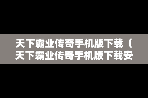 天下霸业传奇手机版下载（天下霸业传奇手机版下载安装）