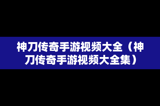 神刀传奇手游视频大全（神刀传奇手游视频大全集）