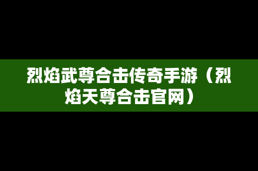 烈焰武尊合击传奇手游（烈焰天尊合击官网）