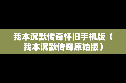 我本沉默传奇怀旧手机版（我本沉默传奇原始版）
