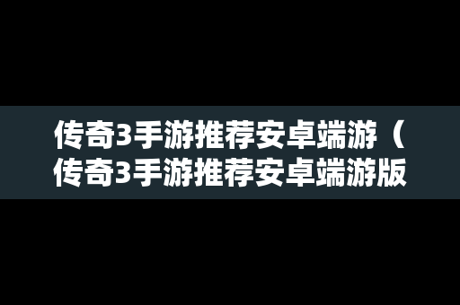 传奇3手游推荐安卓端游（传奇3手游推荐安卓端游版）