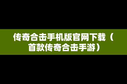 传奇合击手机版官网下载（首款传奇合击手游）