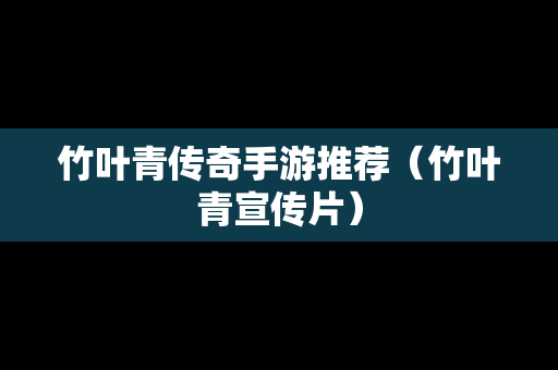 竹叶青传奇手游推荐（竹叶青宣传片）