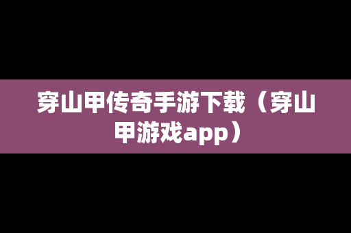 穿山甲传奇手游下载（穿山甲游戏app）