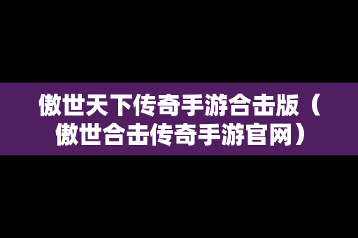 傲世天下传奇手游合击版（傲世合击传奇手游官网）