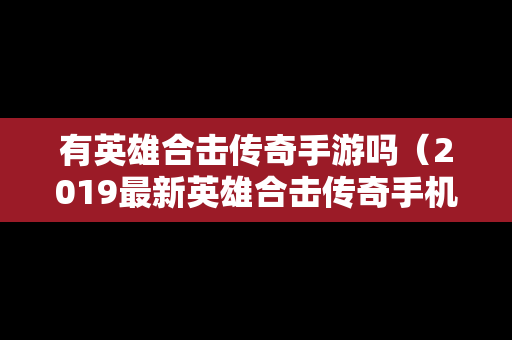 有英雄合击传奇手游吗（2019最新英雄合击传奇手机排行）