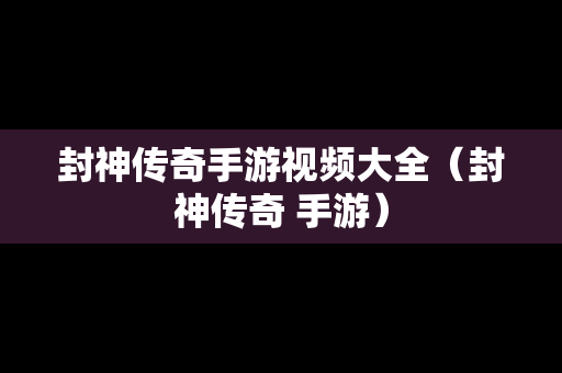 封神传奇手游视频大全（封神传奇 手游）