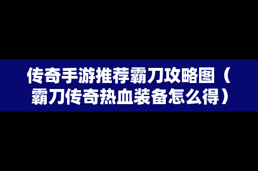 传奇手游推荐霸刀攻略图（霸刀传奇热血装备怎么得）