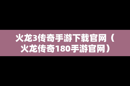 火龙3传奇手游下载官网（火龙传奇180手游官网）