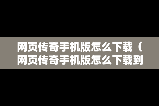 网页传奇手机版怎么下载（网页传奇手机版怎么下载到电脑）