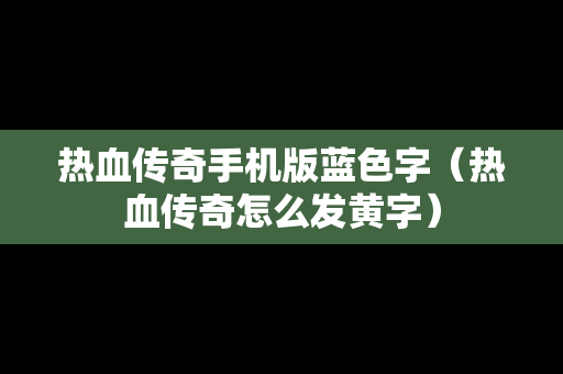 热血传奇手机版蓝色字（热血传奇怎么发黄字）