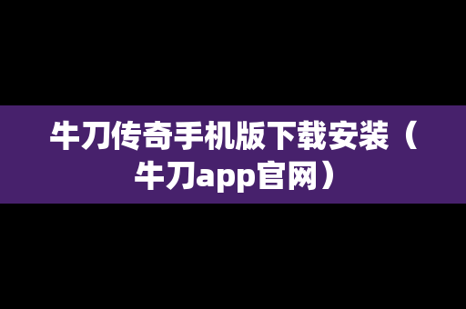 牛刀传奇手机版下载安装（牛刀app官网）